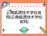 云南能源技术学校官网(云南能源技术学校官网)