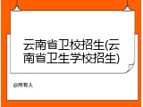 云南省卫校招生(云南省卫生学校招生)