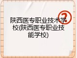 陕西医专职业技术学校(陕西医专职业技能学校)