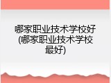 哪家职业技术学校好(哪家职业技术学校最好)