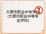 太原市职业中专学校(太原市职业中等专业学校)