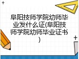 阜阳技师学院幼师毕业发什么证(阜阳技师学院幼师毕业证书)