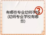 有哪些专业幼师学校(幼师专业学校有哪些)