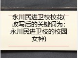 永川民进卫校校花(改写后的关键词为：永川民进卫校的校园女神)