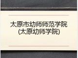 太原市幼师师范学院(太原幼师学院)