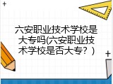六安职业技术学校是大专吗(六安职业技术学校是否大专？)