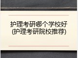 护理考研哪个学校好(护理考研院校推荐)