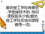廊坊焊工学校有哪些-学焊接技术的-培训课程呢多少钱(廊坊焊工学校及培训课程费用一览)