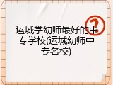 运城学幼师最好的中专学校(运城幼师中专名校)