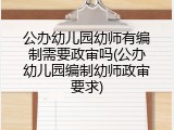 公办幼儿园幼师有编制需要政审吗(公办幼儿园编制幼师政审要求)