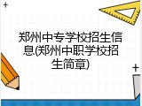 郑州中专学校招生信息(郑州中职学校招生简章)