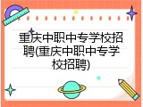 重庆中职中专学校招聘(重庆中职中专学校招聘)