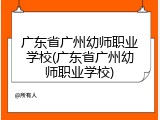 广东省广州幼师职业学校(广东省广州幼师职业学校)