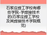 石家庄焊工学校有哪些学院-学焊接技术的(石家庄焊工学校及其焊接技术学院概览)