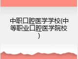 中职口腔医学学校(中等职业口腔医学院校)