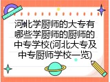 河北学厨师的大专有哪些学厨师的厨师的中专学校(河北大专及中专厨师学校一览)