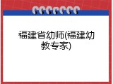 福建省幼师(福建幼教专家)