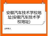安徽汽车技术学校地址(安徽汽车技术学校地址)