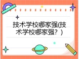 技术学校哪家强(技术学校哪家强？)
