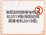 阜阳幼师高等专科学校2019级(阜阳幼师高等专科2019级)