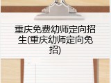 重庆免费幼师定向招生(重庆幼师定向免招)