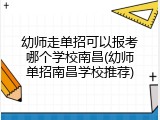 幼师走单招可以报考哪个学校南昌(幼师单招南昌学校推荐)