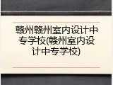 赣州赣州室内设计中专学校(赣州室内设计中专学校)
