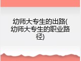 幼师大专生的出路(幼师大专生的职业路径)