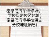 秦皇岛汽车维修培训学校保定校区地址(秦皇岛汽修学校保定分校地址信息)