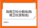 陇南卫校分数线(陇南卫校录取线)