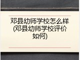 邓县幼师学校怎么样(邓县幼师学校评价如何)