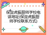 保定虎振厨师学校电话地址(保定虎振厨师学校联系方式)