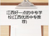 江西好一点的中专学校(江西优质中专推荐)