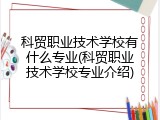 科贸职业技术学校有什么专业(科贸职业技术学校专业介绍)