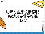 幼师专业学校推荐职高(幼师专业学校推荐职高)