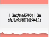 上海幼师职校(上海幼儿教师职业学校)