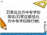 石家庄北方中专学校排名(石家庄最佳北方中专学校排行榜)
