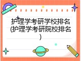 护理学考研学校排名(护理学考研院校排名)