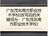 广东茂名南方职业技术学校(改写后的关键词为：广东茂名南方职业技术学校)