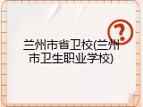 兰州市省卫校(兰州市卫生职业学校)