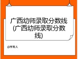 广西幼师录取分数线(广西幼师录取分数线)
