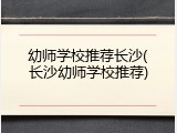 幼师学校推荐长沙(长沙幼师学校推荐)