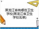 黑龙江省有哪些卫生学校(黑龙江省卫生学校名单)