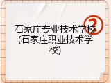 石家庄专业技术学校(石家庄职业技术学校)