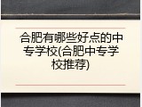 合肥有哪些好点的中专学校(合肥中专学校推荐)