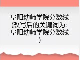 阜阳幼师学院分数线(改写后的关键词为：阜阳幼师学院分数线)