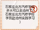 石家庄北方汽修学校多大可以去沧州了(石家庄北方汽修学校学员赴沧州实践学习)
