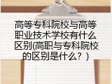 高等专科院校与高等职业技术学校有什么区别(高职与专科院校的区别是什么？)