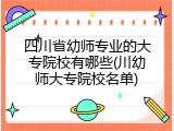 四川省幼师专业的大专院校有哪些(川幼师大专院校名单)