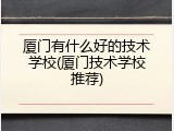 厦门有什么好的技术学校(厦门技术学校推荐)